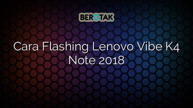 Cara Flashing Lenovo Vibe K4 Note 2018