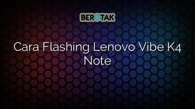 Cara Flashing Lenovo Vibe K4 Note