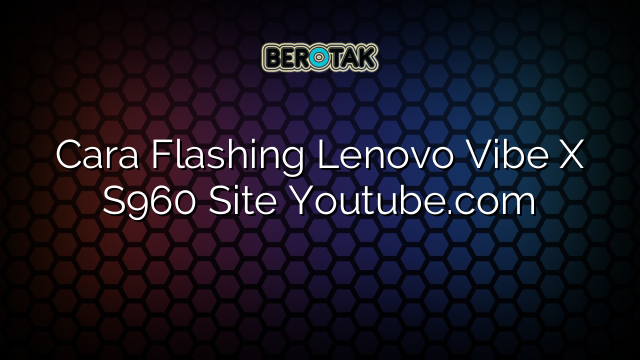 Cara Flashing Lenovo Vibe X S960 Site Youtube.com