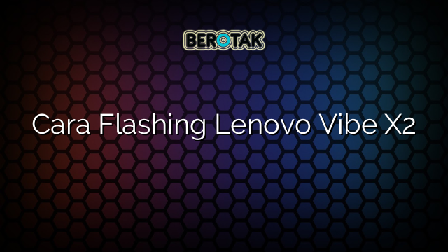 Cara Flashing Lenovo Vibe X2