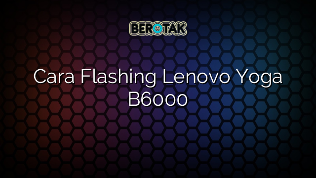 Cara Flashing Lenovo Yoga B6000