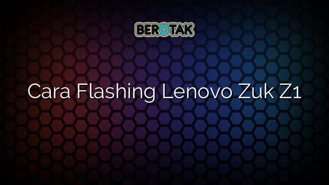 Cara Flashing Lenovo Zuk Z1