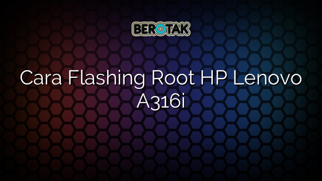 Cara Flashing Root HP Lenovo A316i