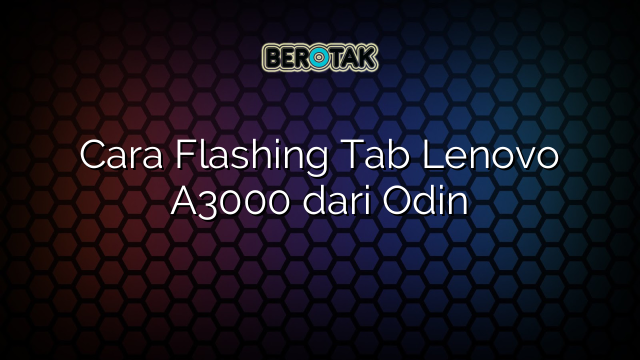 Cara Flashing Tab Lenovo A3000 dari Odin