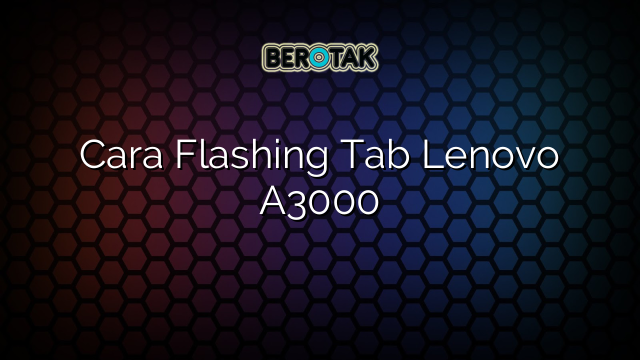 Cara Flashing Tab Lenovo A3000