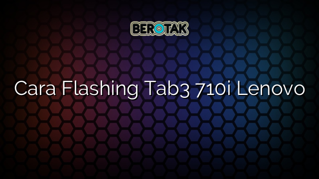 Cara Flashing Tab3 710i Lenovo