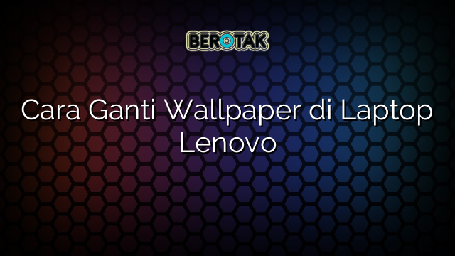 Cara Ganti Wallpaper di Laptop Lenovo