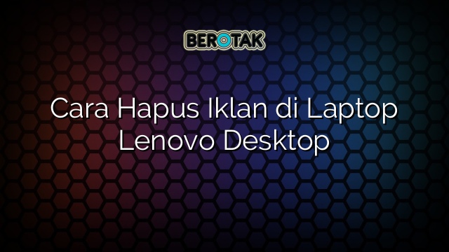 Cara Hapus Iklan di Laptop Lenovo Desktop