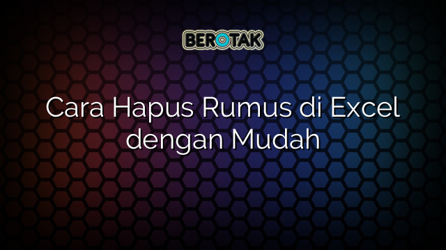 Cara Hapus Rumus di Excel dengan Mudah