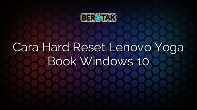 Cara Hard Reset Lenovo Yoga Book Windows 10