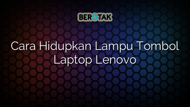 Cara Hidupkan Lampu Tombol Laptop Lenovo