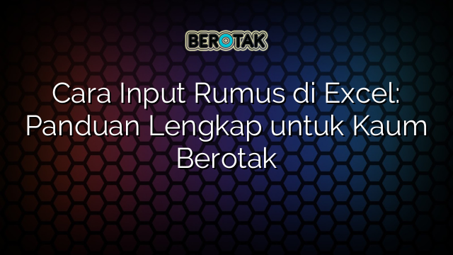 Cara Input Rumus di Excel: Panduan Lengkap untuk Kaum Berotak