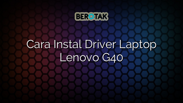 Cara Instal Driver Laptop Lenovo G40