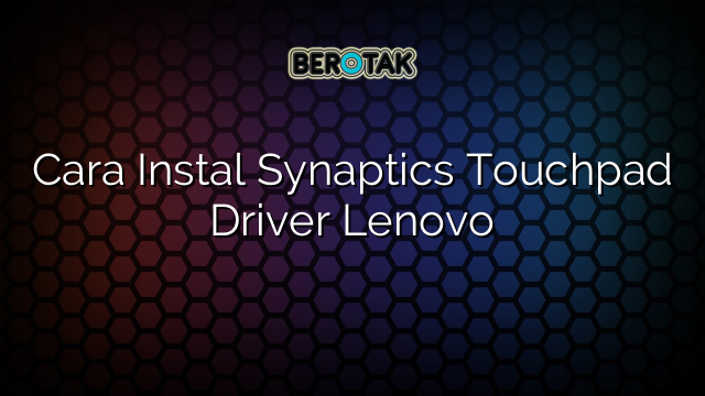 Cara Instal Synaptics Touchpad Driver Lenovo