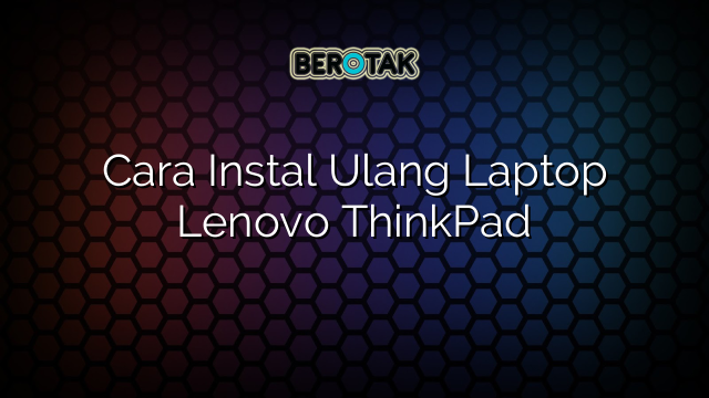 Cara Instal Ulang Laptop Lenovo ThinkPad