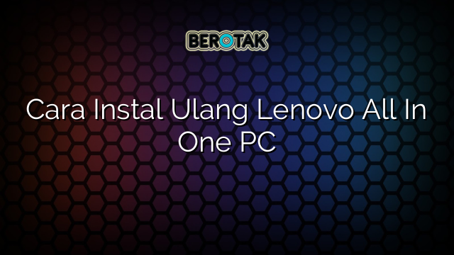 Cara Instal Ulang Lenovo All In One PC