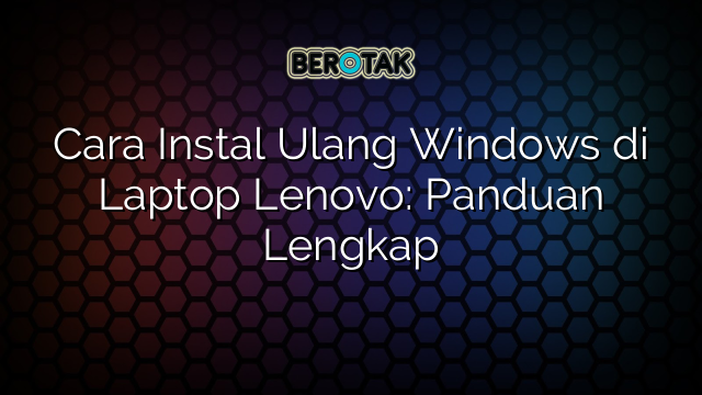 Cara Instal Ulang Windows di Laptop Lenovo: Panduan Lengkap