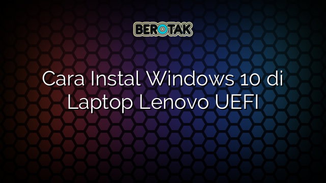 Cara Instal Windows 10 di Laptop Lenovo UEFI