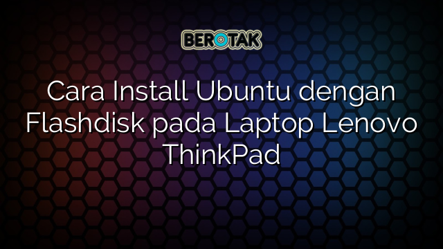 √ Cara Install Ubuntu Dengan Flashdisk Pada Laptop Lenovo ThinkPad