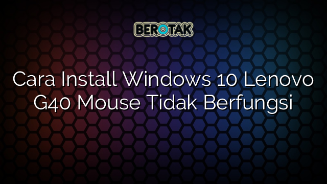 Cara Install Windows 10 Lenovo G40 Mouse Tidak Berfungsi