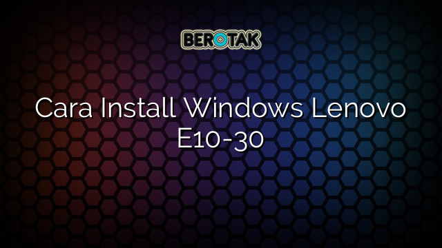 Cara Install Windows Lenovo E10-30