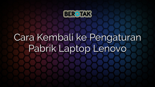 Cara Kembali ke Pengaturan Pabrik Laptop Lenovo