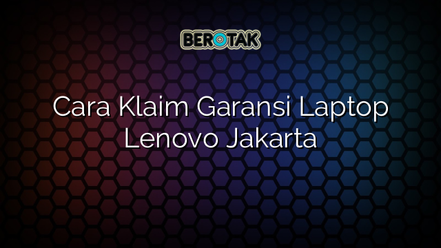 Cara Klaim Garansi Laptop Lenovo Jakarta