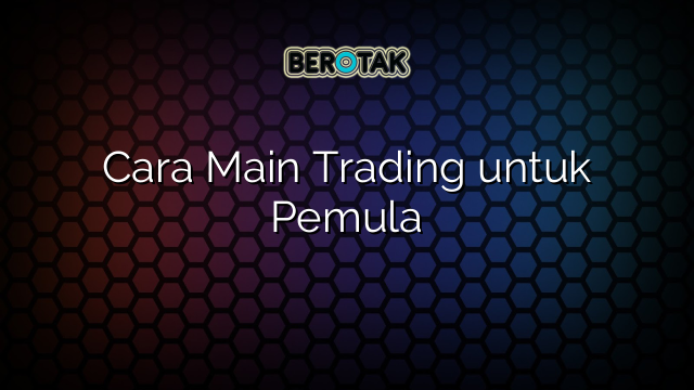 Cara Main Trading untuk Pemula