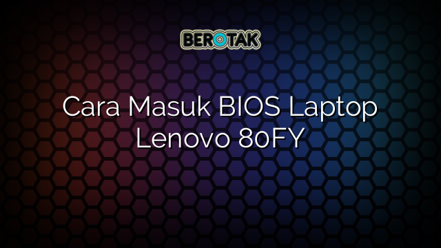 Cara Masuk BIOS Laptop Lenovo 80FY