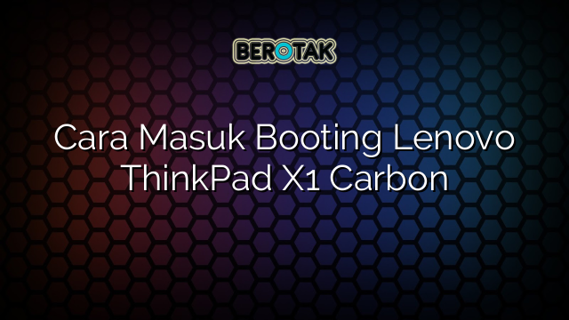 √ Cara Masuk Booting Lenovo ThinkPad X1 Carbon