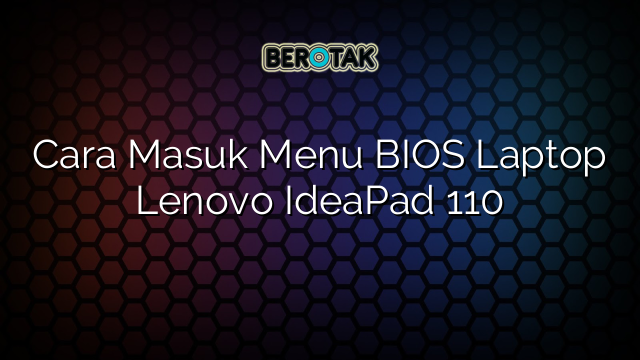 Cara Masuk Menu BIOS Laptop Lenovo IdeaPad 110