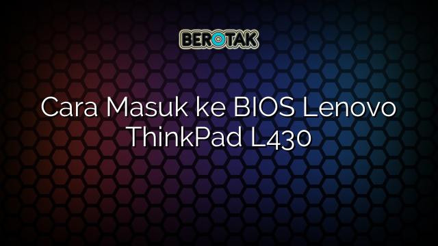 Cara Masuk ke BIOS Lenovo ThinkPad L430