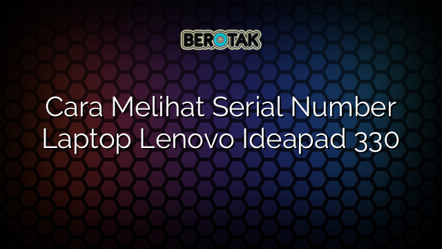 Cara Melihat Serial Number Laptop Lenovo Ideapad 330