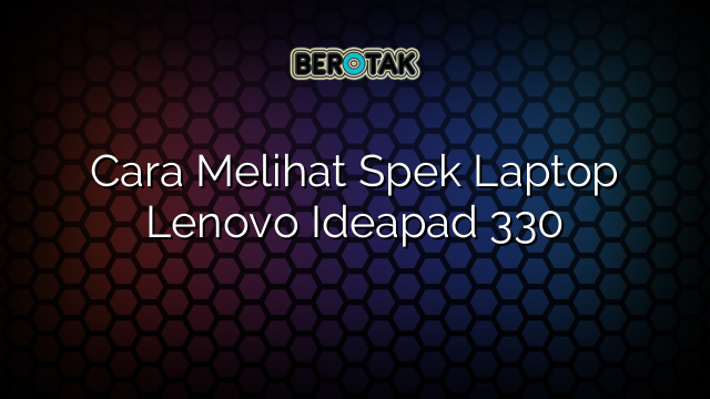 Cara Melihat Spek Laptop Lenovo Ideapad 330