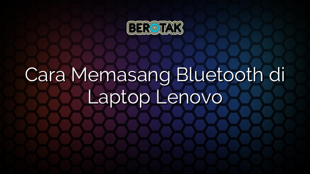 Cara Memasang Bluetooth di Laptop Lenovo