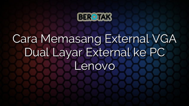 Cara Memasang External VGA Dual Layar External ke PC Lenovo