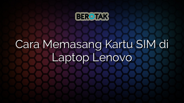 Cara Memasang Kartu SIM di Laptop Lenovo