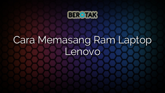 Cara Memasang Ram Laptop Lenovo