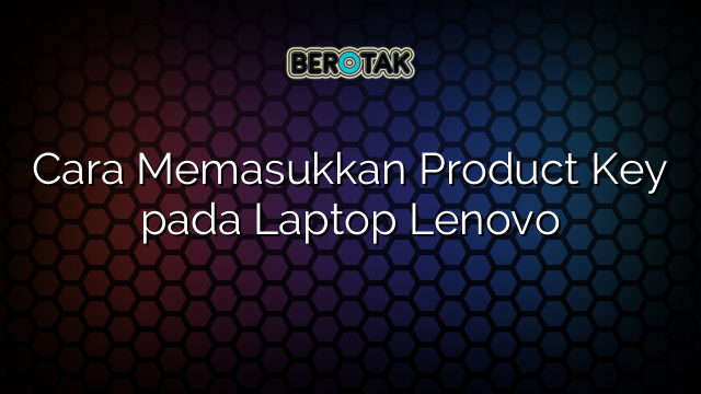 Cara Memasukkan Product Key pada Laptop Lenovo