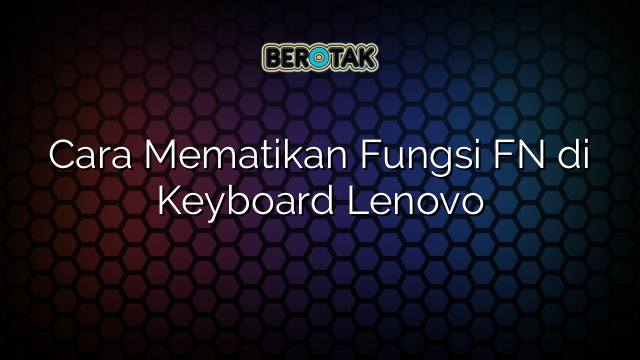 Cara Mematikan Fungsi FN di Keyboard Lenovo