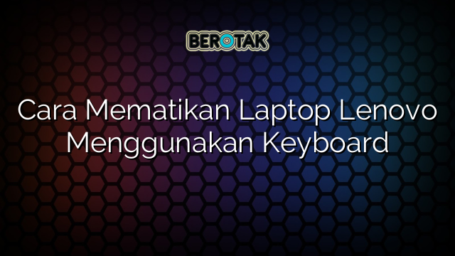 Cara Mematikan Laptop Lenovo Menggunakan Keyboard