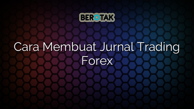 Cara Membuat Jurnal Trading Forex