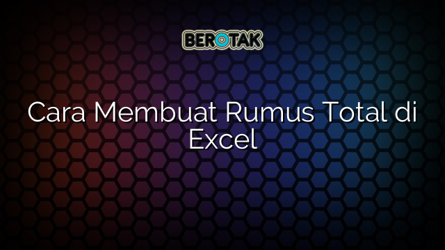 Cara Membuat Rumus Total di Excel