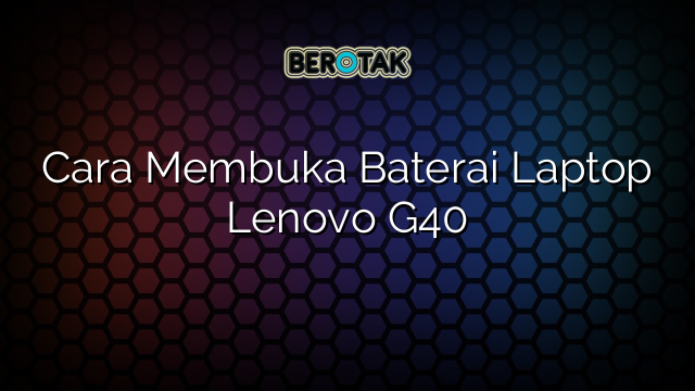 Cara Membuka Baterai Laptop Lenovo G40