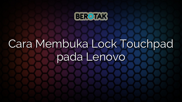 Cara Membuka Lock Touchpad pada Lenovo