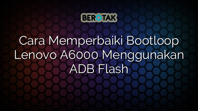 √ Cara Memperbaiki Bootloop Lenovo A6000 Menggunakan ADB Flash