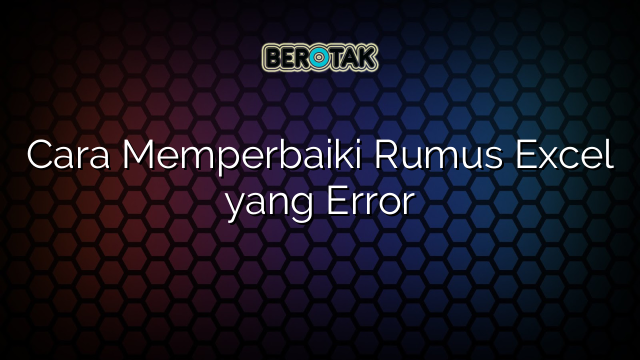 √ Cara Memperbaiki Rumus Excel Yang Error