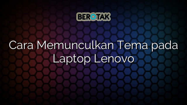 Cara Memunculkan Tema pada Laptop Lenovo