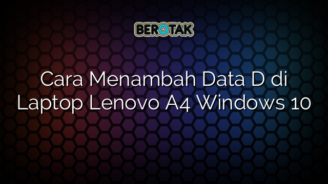 Cara Menambah Data D di Laptop Lenovo A4 Windows 10