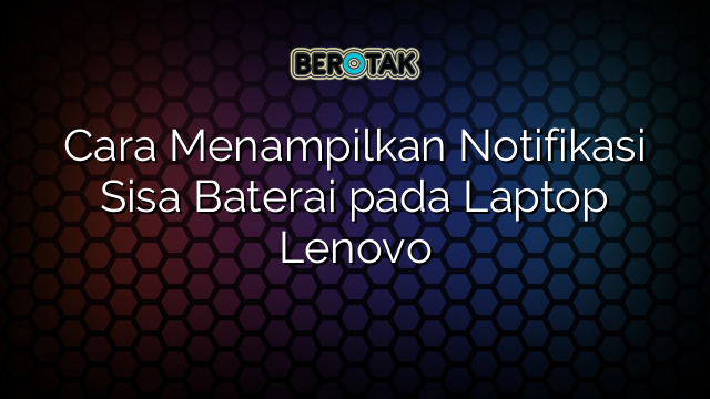 Cara Menampilkan Notifikasi Sisa Baterai pada Laptop Lenovo